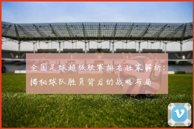 全国足球超级联赛排名独家解析:揭秘球队胜负背后的战略布局