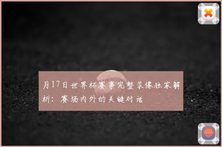 月17日世界杯赛事完整录像独家解析：赛场内外的关键对话
