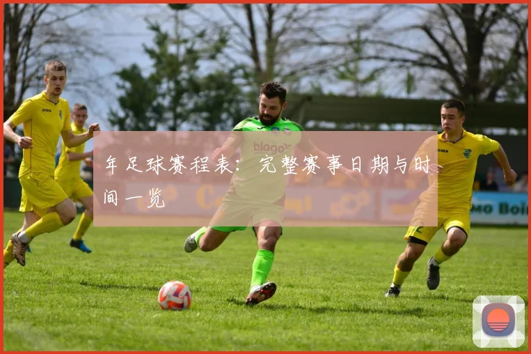 年足球赛程表:完整赛事日期与时间一览