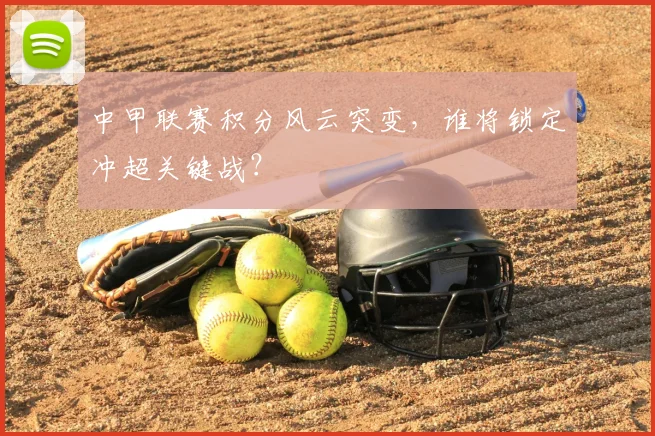 中甲联赛积分风云突变,谁将锁定冲超关键战?