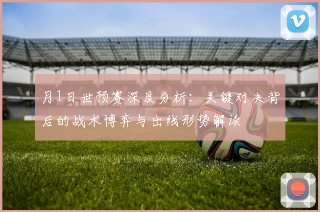 月1日世预赛深度分析:关键对决背后的战术博弈与出线形势解读