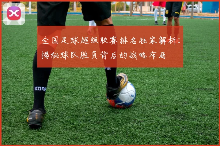 全国足球超级联赛排名独家解析：揭秘球队胜负背后的战略布局