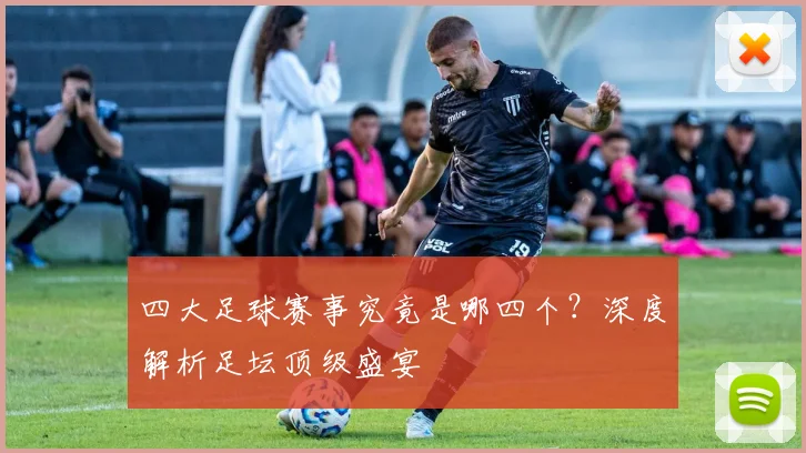 四大足球赛事究竟是哪四个？深度解析足坛顶级盛宴