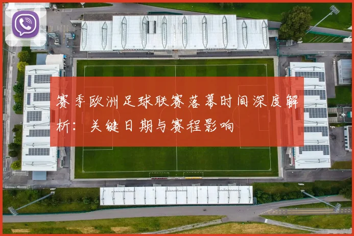 赛季欧洲足球联赛落幕时间深度解析:关键日期与赛程影响