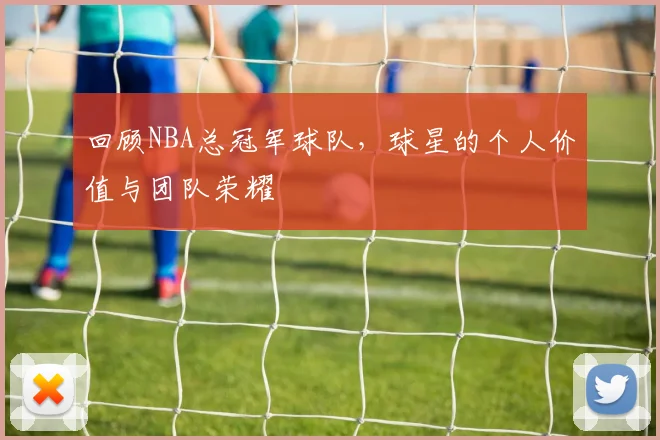 回顾NBA总冠军球队,球星的个人价值与团队荣耀