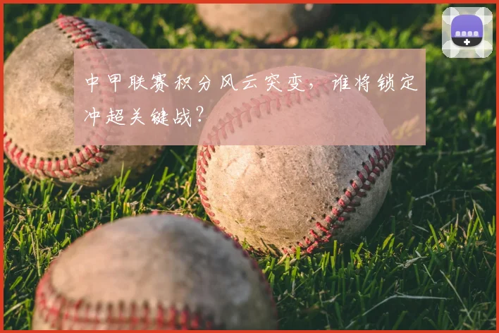 中甲联赛积分风云突变,谁将锁定冲超关键战?