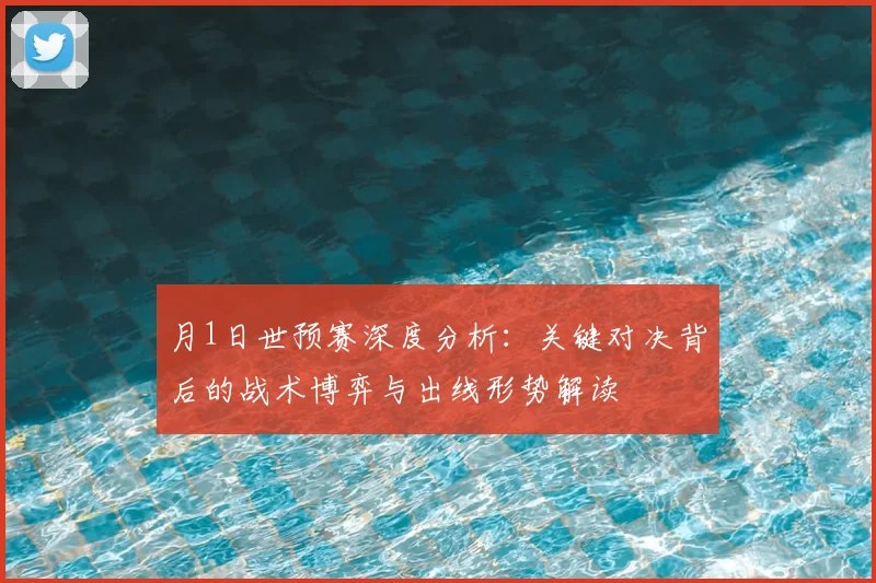 月1日世预赛深度分析：关键对决背后的战术博弈与出线形势解读